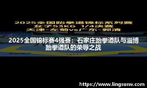 2025全国锦标赛4强赛：石家庄跆拳道队与淄博跆拳道队的荣辱之战