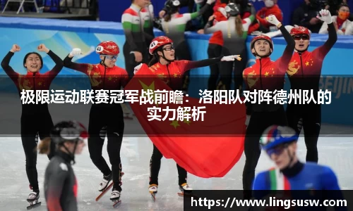 极限运动联赛冠军战前瞻：洛阳队对阵德州队的实力解析