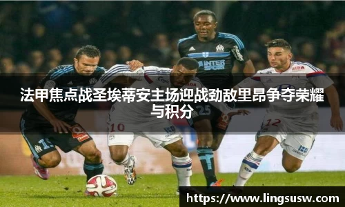 法甲焦点战圣埃蒂安主场迎战劲敌里昂争夺荣耀与积分