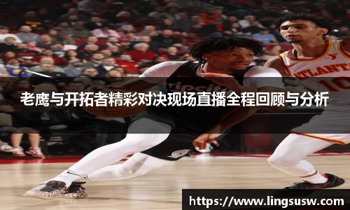 老鹰与开拓者精彩对决现场直播全程回顾与分析