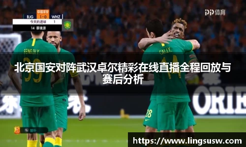 北京国安对阵武汉卓尔精彩在线直播全程回放与赛后分析