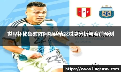 世界杯秘鲁对阵阿根廷精彩对决分析与赛前预测